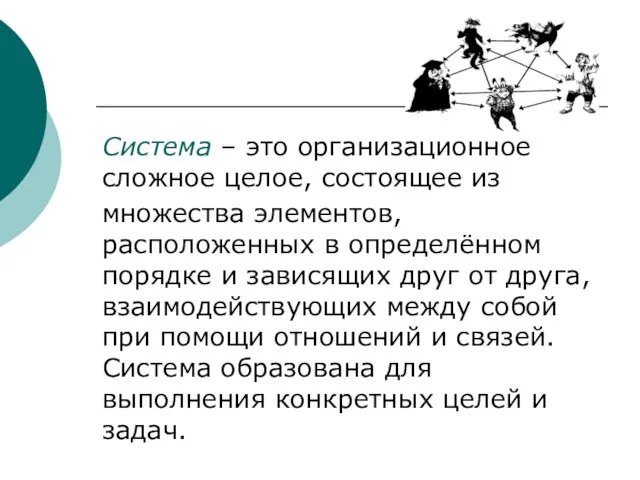 Система – это организационное сложное целое, состоящее из множества элементов, расположенных в определённом