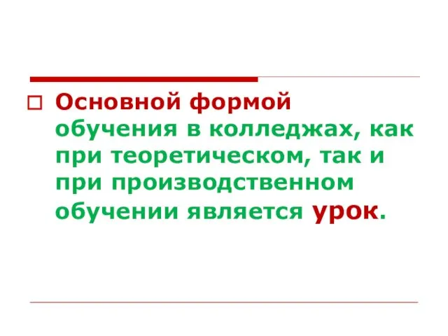 Основной формой обучения в колледжах, как при теоретическом, так и при производственном обучении является урок.