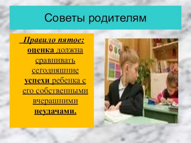 Советы родителям Правило пятое: оценка должна сравнивать сегодняшние успехи ребенка с его собственными вчерашними неудачами.