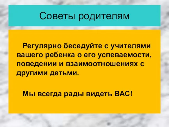 Советы родителям Регулярно беседуйте с учителями вашего ребенка о его