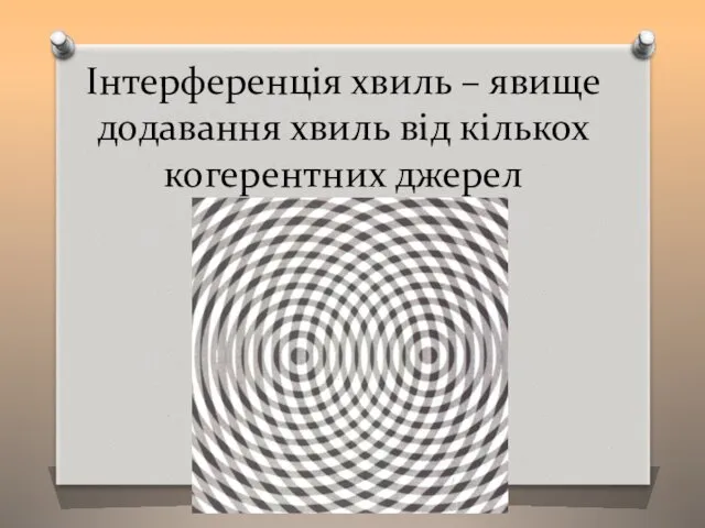 Інтерференція хвиль – явище додавання хвиль від кількох когерентних джерел