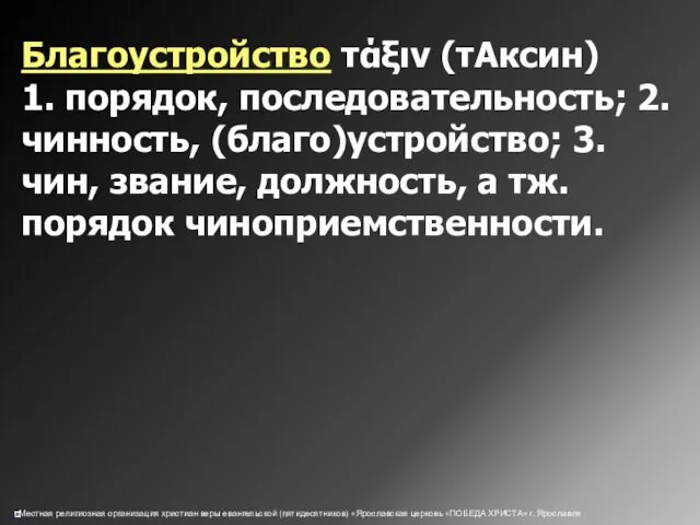 Благоустройство τάξιν (тАксин) 1. порядок, последовательность; 2. чинность, (благо)устройство; 3. чин, звание, должность, а тж.порядок чиноприемственности.