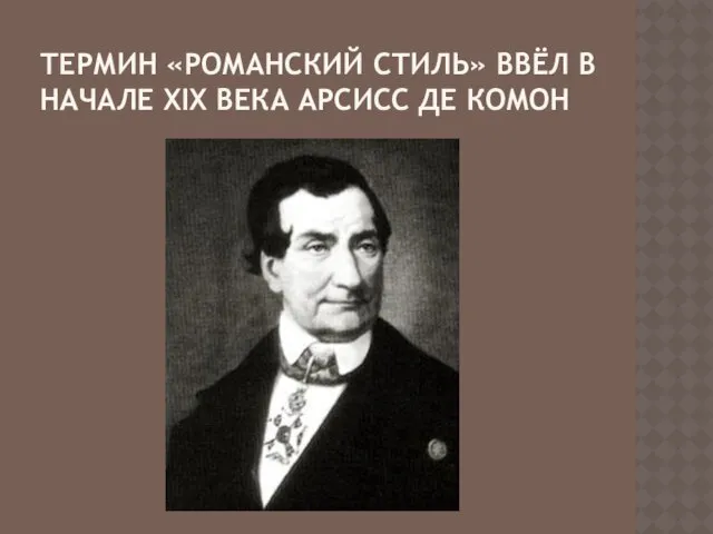 ТЕРМИН «РОМАНСКИЙ СТИЛЬ» ВВЁЛ В НАЧАЛЕ XIX ВЕКА АРСИСС ДЕ КОМОН