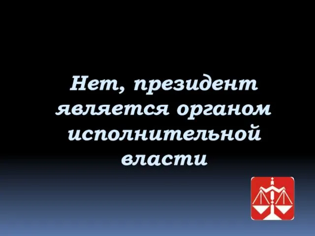 Нет, президент является органом исполнительной власти