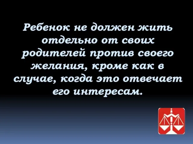 Ребенок не должен жить отдельно от своих родителей против своего