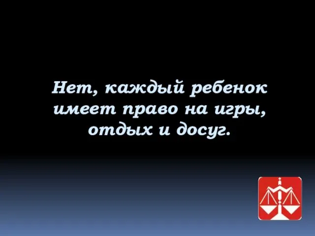 Нет, каждый ребенок имеет право на игры, отдых и досуг.