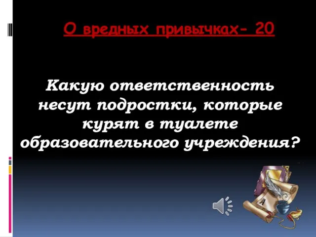 О вредных привычках- 20 Какую ответственность несут подростки, которые курят в туалете образовательного учреждения?