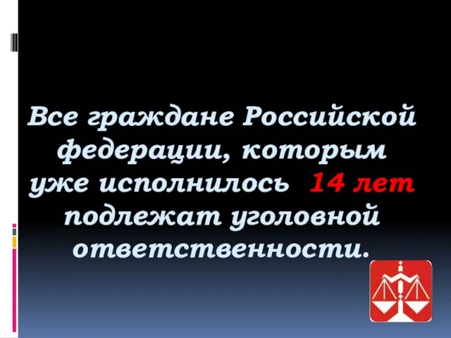 Все граждане Российской федерации, которым уже исполнилось 14 лет подлежат уголовной ответственности.