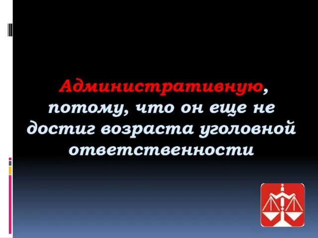 Административную, потому, что он еще не достиг возраста уголовной ответственности