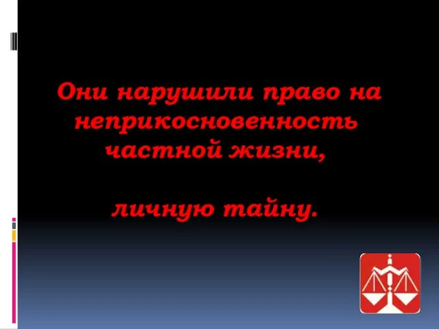 Они нарушили право на неприкосновенность частной жизни, личную тайну.