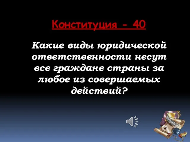 Конституция - 40 Какие виды юридической ответственности несут все граждане страны за любое из совершаемых действий?