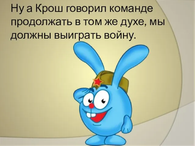 Ну а Крош говорил команде продолжать в том же духе, мы должны выиграть войну.