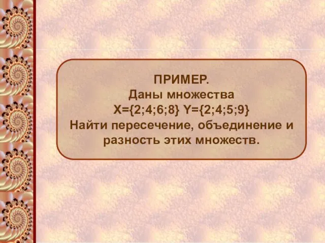 ПРИМЕР. Даны множества Х={2;4;6;8} Y={2;4;5;9} Найти пересечение, объединение и разность этих множеств.