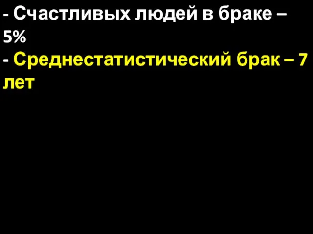 - Счастливых людей в браке – 5% - Среднестатистический брак – 7 лет