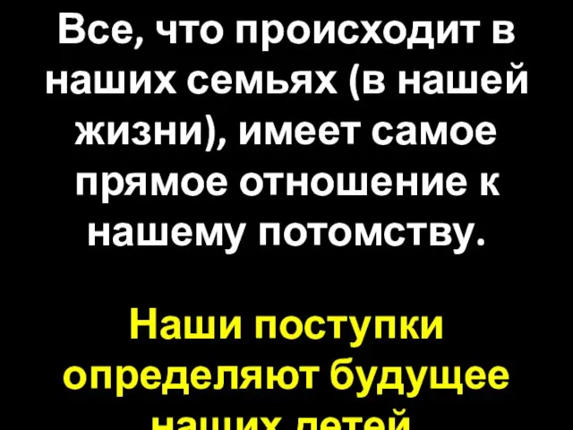 Все, что происходит в наших семьях (в нашей жизни), имеет