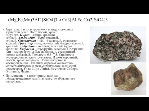 (Mg,Fe,Mn)3Al2[SiO4]3 и Ca3(Al,Fe,Cr)2[SiO4]3 Агрегаты: часто встречаются в виде сплошных зернистых