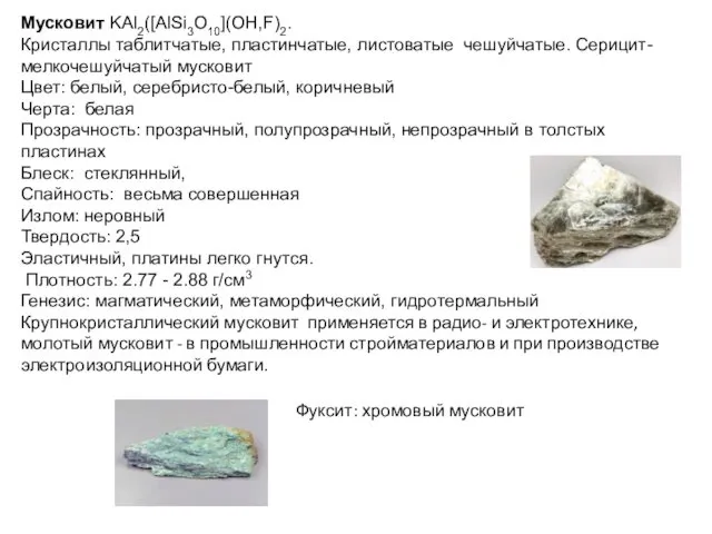 Мусковит KAl2([AlSi3O10](OH,F)2. Кристаллы таблитчатые, пластинчатые, листоватые чешуйчатые. Серицит- мелкочешуйчатый мусковит Цвет: белый, серебристо-белый,