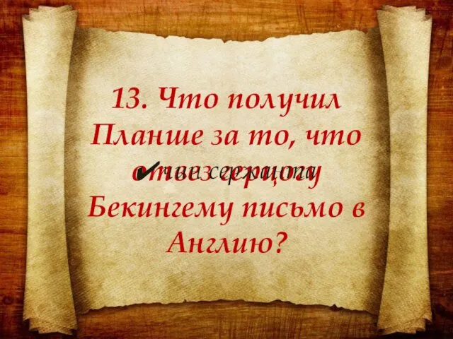 13. Что получил Планше за то, что отвез герцогу Бекингему письмо в Англию? чин сержанта