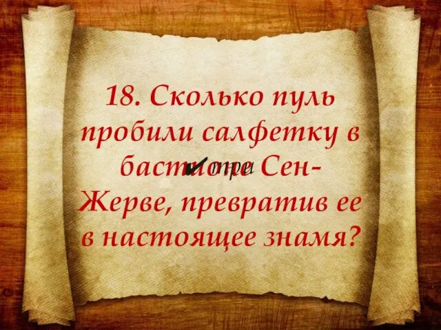 18. Сколько пуль пробили салфетку в бастионе Сен-Жерве, превратив ее в настоящее знамя? три