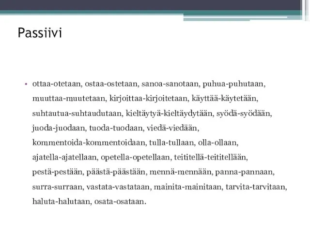 Passiivi ottaa-otetaan, ostaa-ostetaan, sanoa-sanotaan, puhua-puhutaan, muuttaa-muutetaan, kirjoittaa-kirjoitetaan, käyttää-käytetään, suhtautua-suhtaudutaan, kieltäytyä-kieltäydytään,