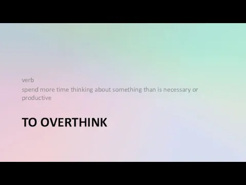 TO OVERTHINK verb spend more time thinking about something than is necessary or productive
