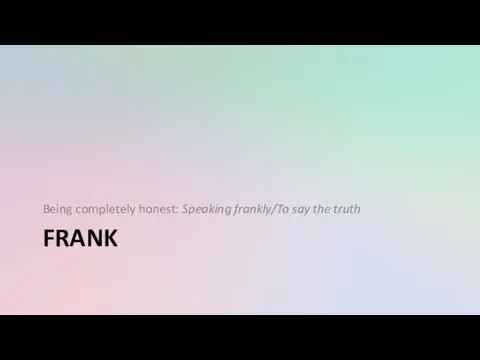 FRANK Being completely honest: Speaking frankly/To say the truth