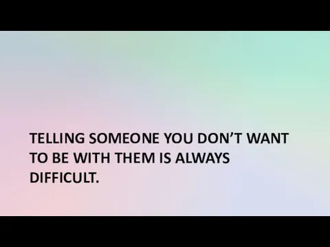 TELLING SOMEONE YOU DON’T WANT TO BE WITH THEM IS ALWAYS DIFFICULT.