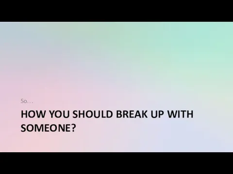 HOW YOU SHOULD BREAK UP WITH SOMEONE? So…