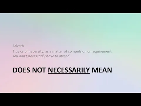 DOES NOT NECESSARILY MEAN Adverb 1.by or of necessity; as a matter of