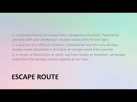 ESCAPE ROUTE 1. a planned means of escape from a dangerous situation: Familiarise