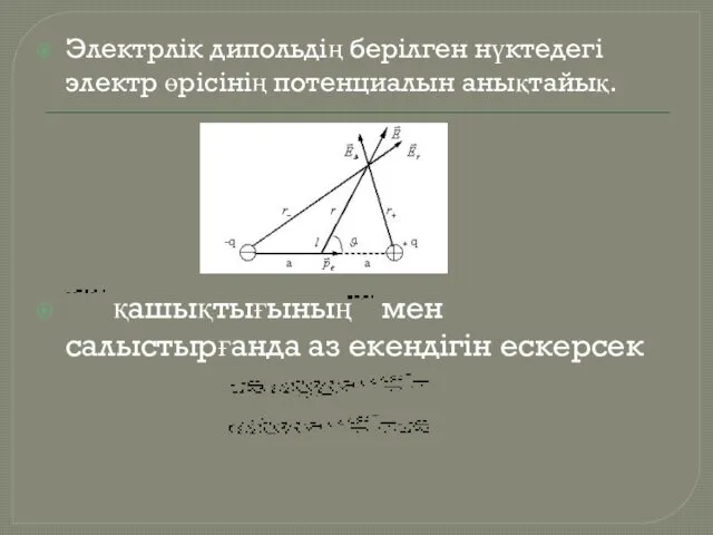 Электрлік дипольдің берілген нүктедегі электр өрісінің потенциалын анықтайық. қашықтығының мен салыстырғанда аз екендігін ескерсек