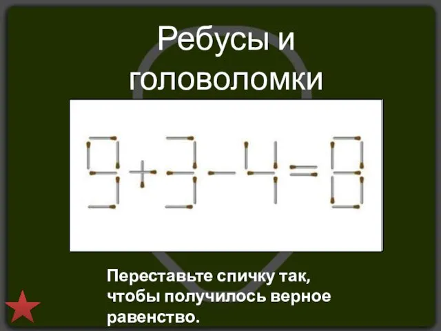 Ребусы и головоломки Переставьте спичку так, чтобы получилось верное равенство.