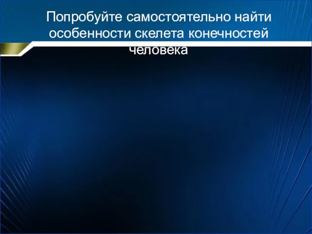 Попробуйте самостоятельно найти особенности скелета конечностей человека