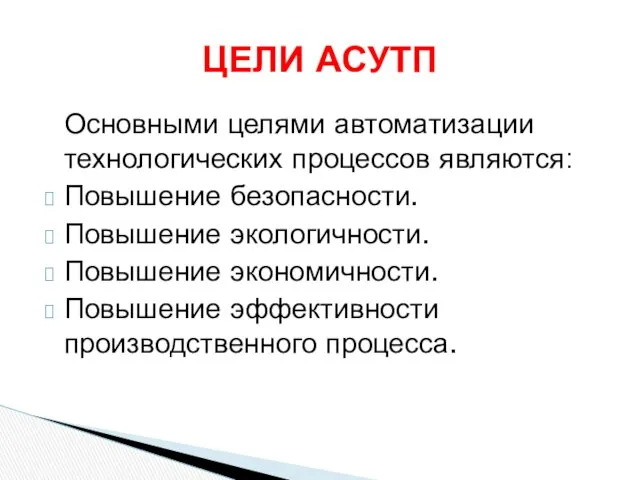 Основными целями автоматизации технологических процессов являются: Повышение безопасности. Повышение экологичности.