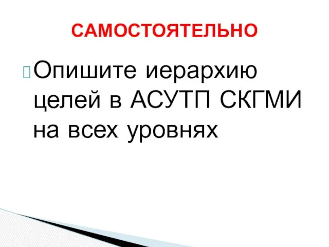 Опишите иерархию целей в АСУТП СКГМИ на всех уровнях САМОСТОЯТЕЛЬНО