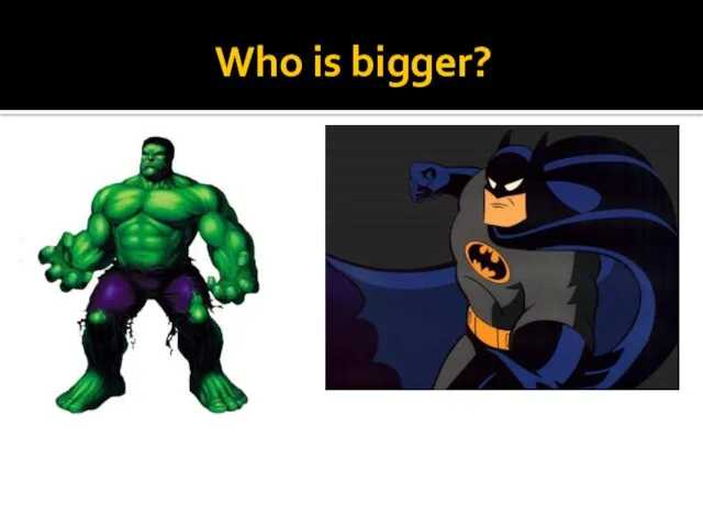 Who is bigger?