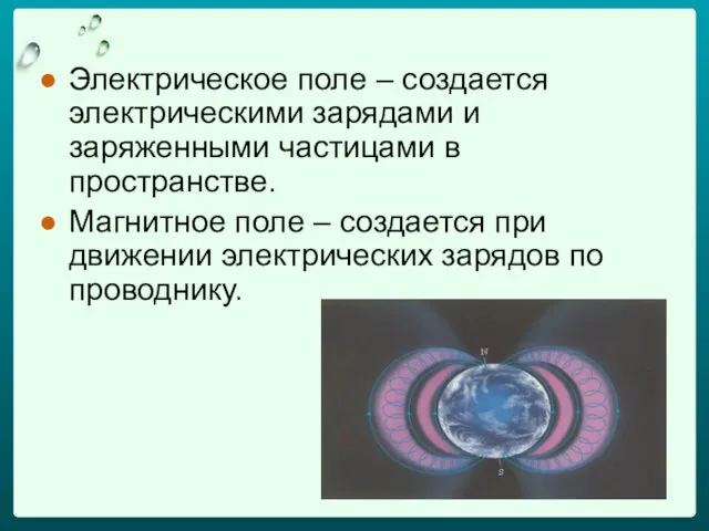 Электрическое поле – создается электрическими зарядами и заряженными частицами в