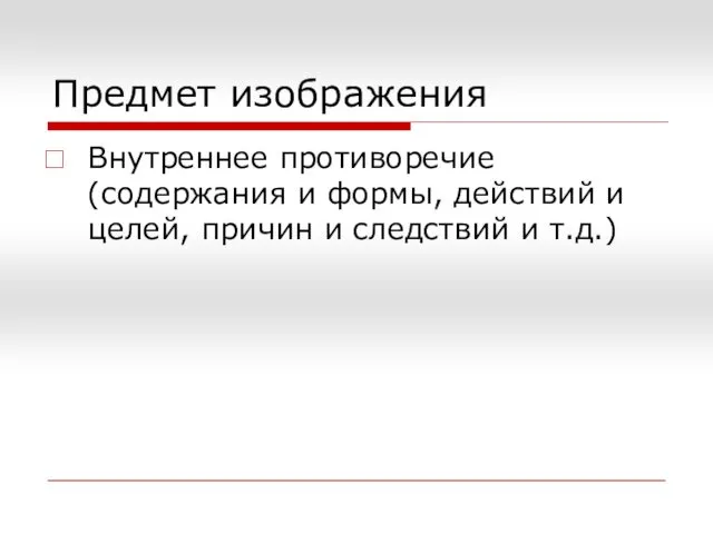 Предмет изображения Внутреннее противоречие (содержания и формы, действий и целей, причин и следствий и т.д.)