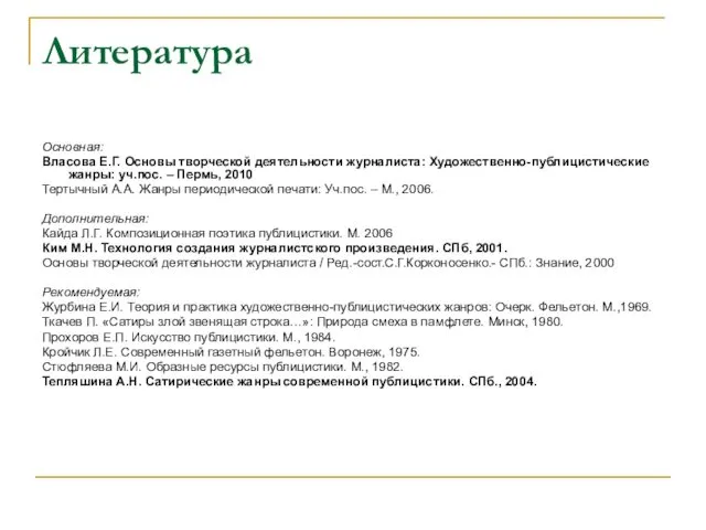 Литература Основная: Власова Е.Г. Основы творческой деятельности журналиста: Художественно-публицистические жанры: уч.пос. – Пермь,