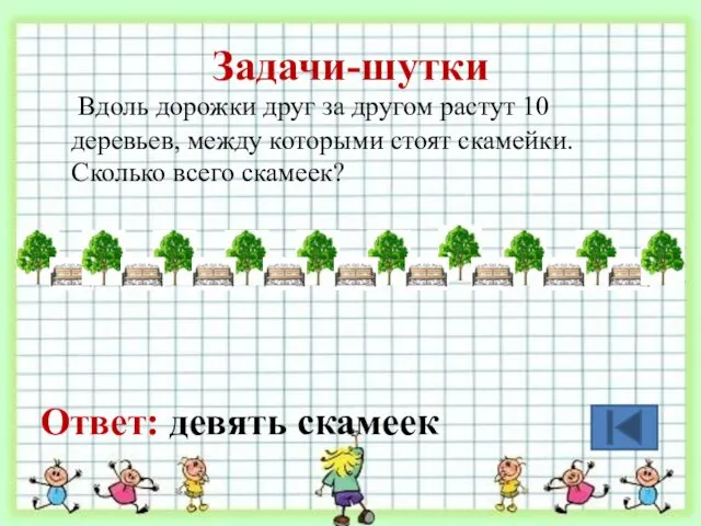 Задачи-шутки Вдоль дорожки друг за другом растут 10 деревьев, между которыми стоят скамейки.