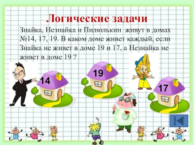 Логические задачи Знайка, Незнайка и Пилюлькин живут в домах №14, 17, 19. В