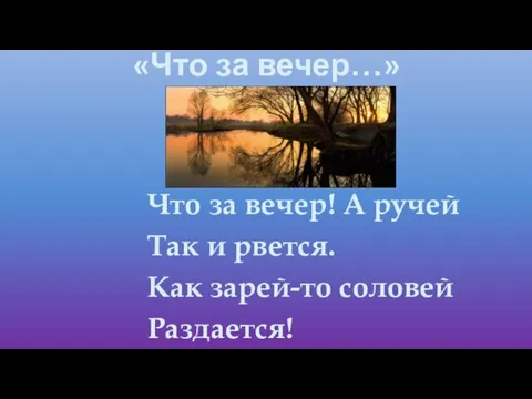 «Что за вечер…» Что за вечер! А ручей Так и рвется. Как зарей-то соловей Раздается!