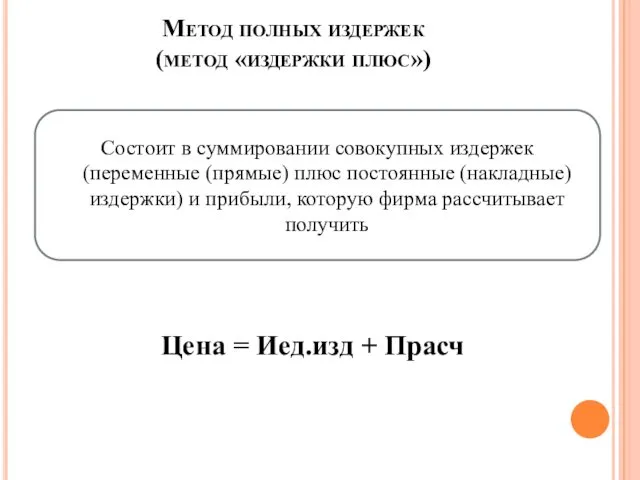 Метод полных издержек (метод «издержки плюс») Состоит в суммировании совокупных