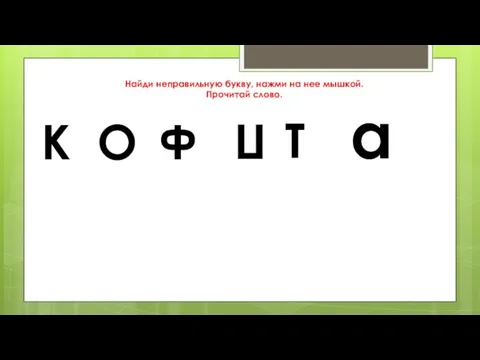 К О Ф П Т а Найди неправильную букву, нажми на нее мышкой. Прочитай слово.