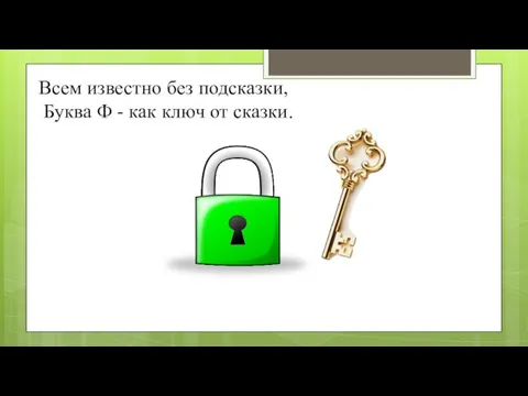 Всем известно без подсказки, Буква Ф - как ключ от сказки.