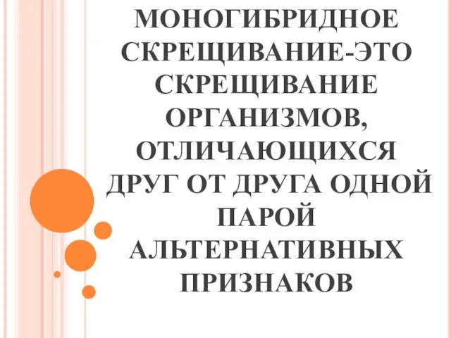 МОНОГИБРИДНОЕ СКРЕЩИВАНИЕ-ЭТО СКРЕЩИВАНИЕ ОРГАНИЗМОВ, ОТЛИЧАЮЩИХСЯ ДРУГ ОТ ДРУГА ОДНОЙ ПАРОЙ АЛЬТЕРНАТИВНЫХ ПРИЗНАКОВ