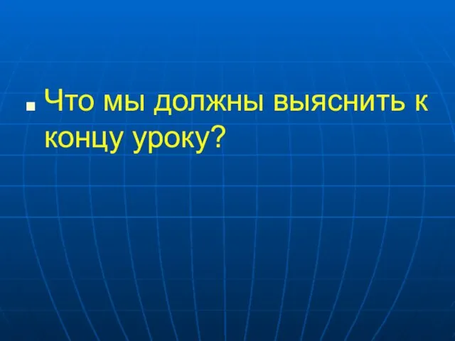 Что мы должны выяснить к концу уроку?