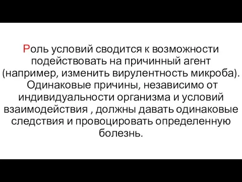 Роль условий сводится к возможности подействовать на причинный агент (например, изменить вирулентность микроба).