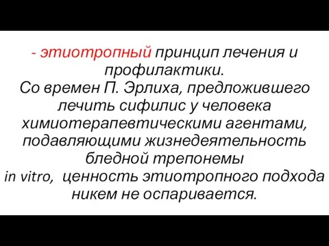 - этиотропный принцип лечения и профилактики. Со времен П. Эрлиха, предложившего лечить сифилис