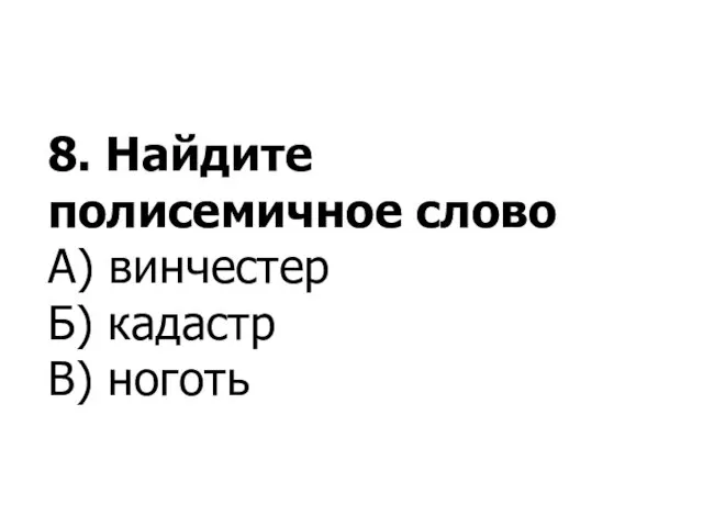 8. Найдите полисемичное слово А) винчестер Б) кадастр В) ноготь